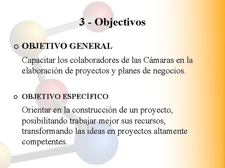 3 - Objectivos ¡ OBJETIVO GENERAL Capacitar los colaboradores de las Cámaras en la