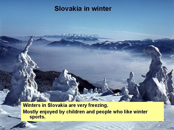 Slovakia in winter Winters in Slovakia are very freezing. Mostly enjoyed by children and