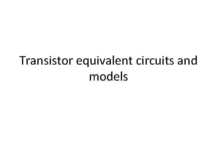 Transistor equivalent circuits and models 