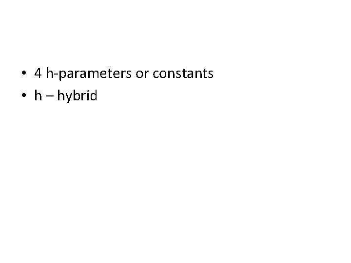  • 4 h-parameters or constants • h – hybrid 