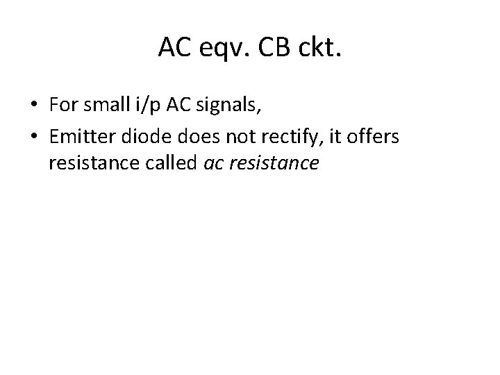 AC eqv. CB ckt. • For small i/p AC signals, • Emitter diode does