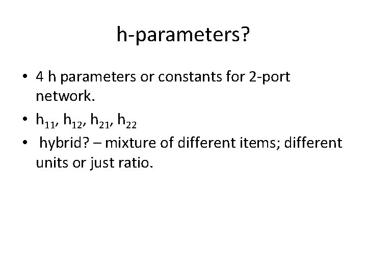 h-parameters? • 4 h parameters or constants for 2 -port network. • h 11,