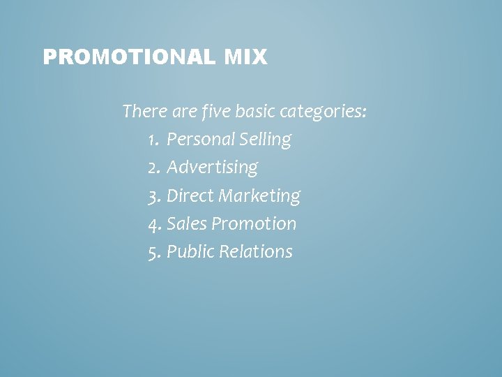 PROMOTIONAL MIX There are five basic categories: 1. Personal Selling 2. Advertising 3. Direct