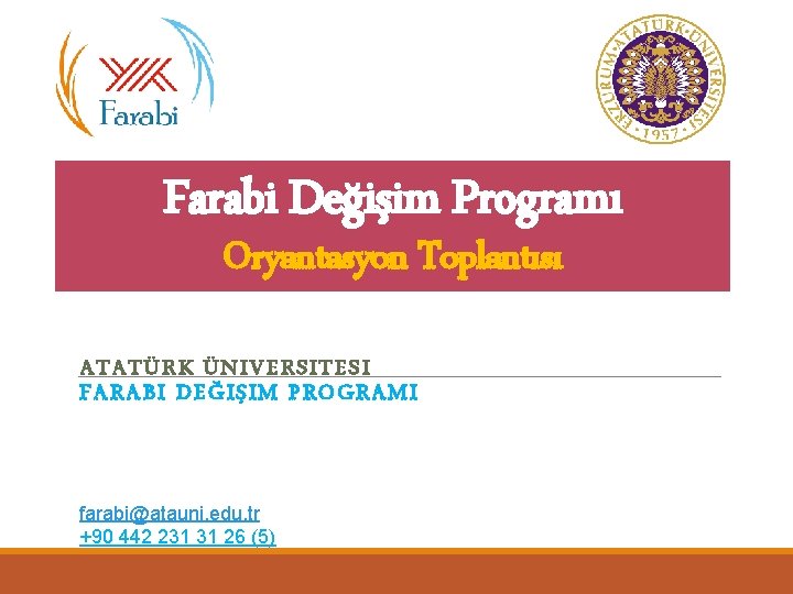 Farabi Değişim Programı Oryantasyon Toplantısı ATATÜRK ÜNIVERSITESI FARABI DEĞIŞIM PROGRAMI farabi@atauni. edu. tr +90