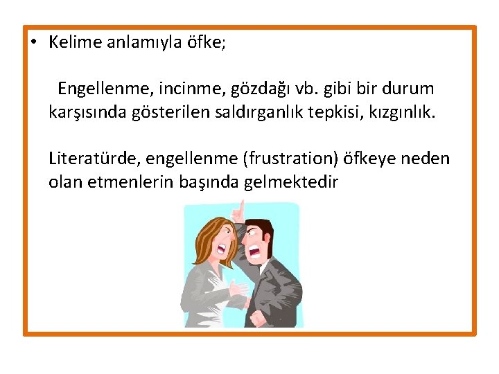  • Kelime anlamıyla öfke; Engellenme, incinme, gözdağı vb. gibi bir durum karşısında gösterilen