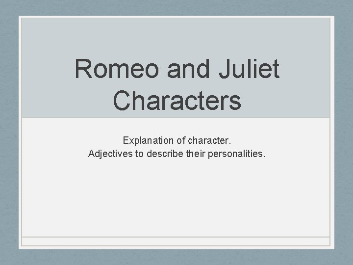 Romeo and Juliet Characters Explanation of character. Adjectives to describe their personalities. Romeo and Juliet Characters Explanation of character. Adjectives to describe their personalities.