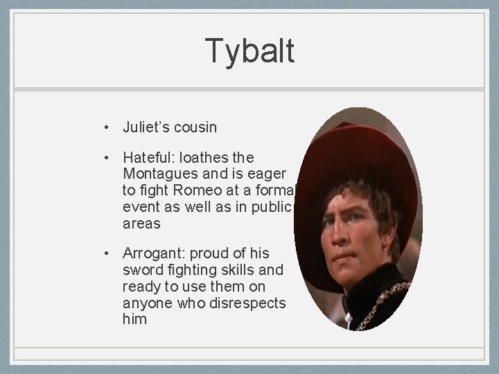 Tybalt • Juliet’s cousin • Hateful: loathes the Montagues and is eager to fight Tybalt • Juliet’s cousin • Hateful: loathes the Montagues and is eager to fight