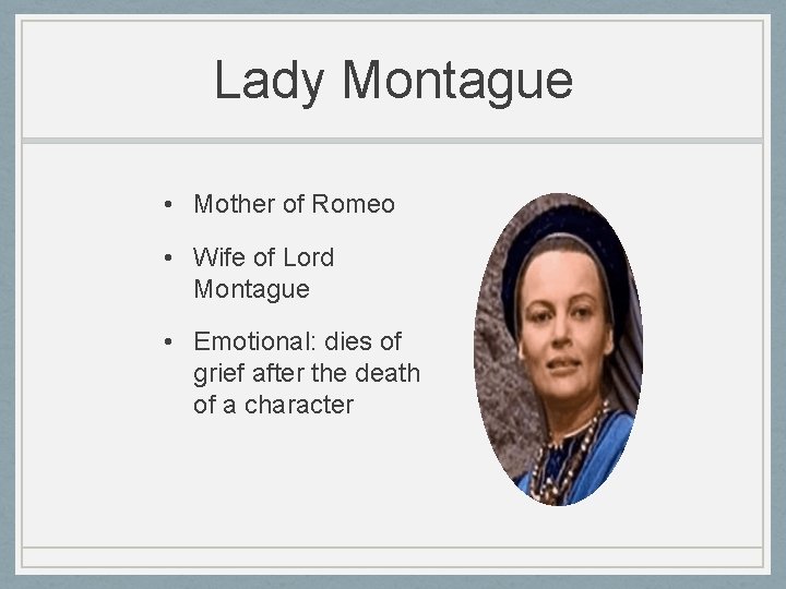 Lady Montague • Mother of Romeo • Wife of Lord Montague • Emotional: dies Lady Montague • Mother of Romeo • Wife of Lord Montague • Emotional: dies