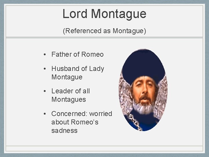 Lord Montague (Referenced as Montague) • Father of Romeo • Husband of Lady Montague Lord Montague (Referenced as Montague) • Father of Romeo • Husband of Lady Montague