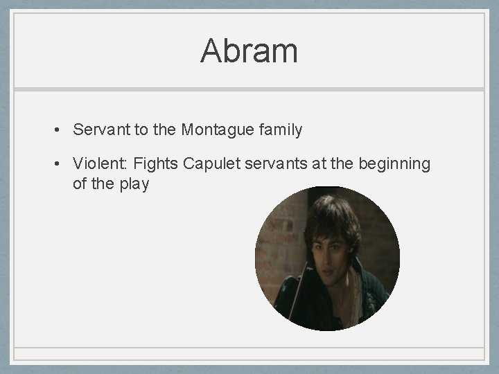 Abram • Servant to the Montague family • Violent: Fights Capulet servants at the Abram • Servant to the Montague family • Violent: Fights Capulet servants at the