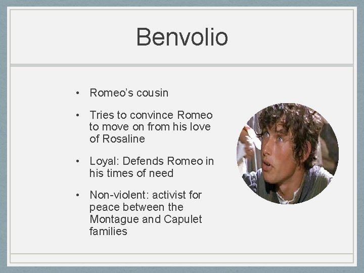 Benvolio • Romeo’s cousin • Tries to convince Romeo to move on from his Benvolio • Romeo’s cousin • Tries to convince Romeo to move on from his