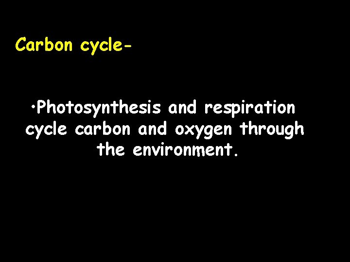 Carbon cycle- • Photosynthesis and respiration cycle carbon and oxygen through the environment. 