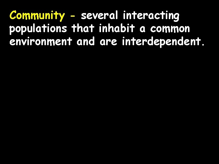 Community - several interacting populations that inhabit a common environment and are interdependent. 