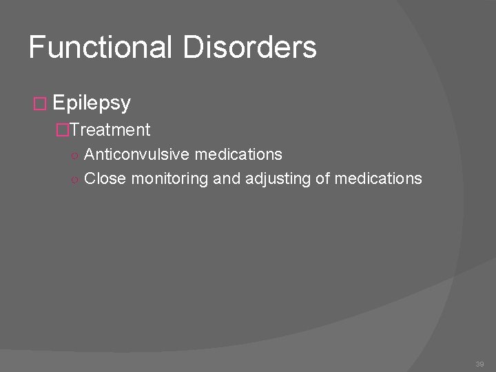 Functional Disorders � Epilepsy �Treatment ○ Anticonvulsive medications ○ Close monitoring and adjusting of