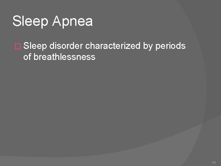 Sleep Apnea � Sleep disorder characterized by periods of breathlessness 54 