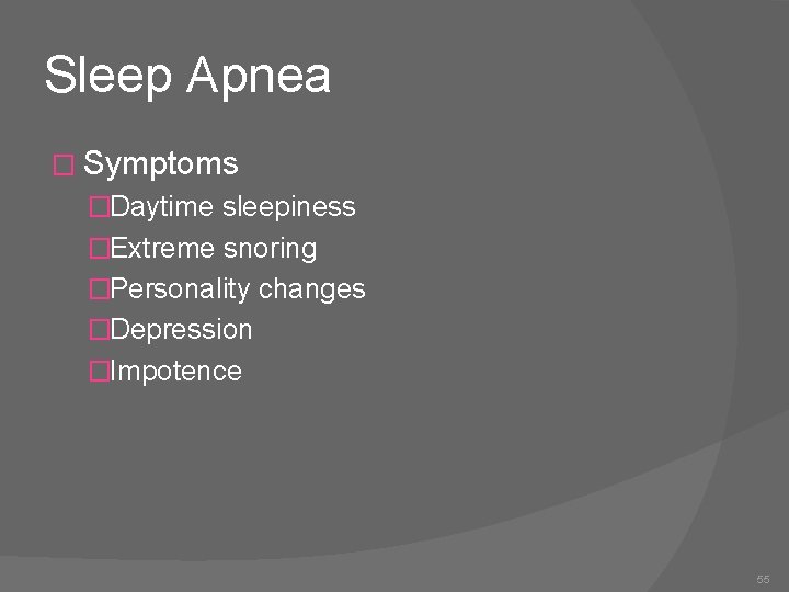 Sleep Apnea � Symptoms �Daytime sleepiness �Extreme snoring �Personality changes �Depression �Impotence 55 