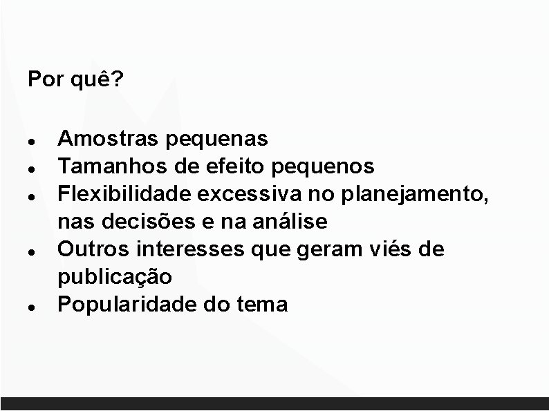 Por quê? Amostras pequenas Tamanhos de efeito pequenos Flexibilidade excessiva no planejamento, nas decisões