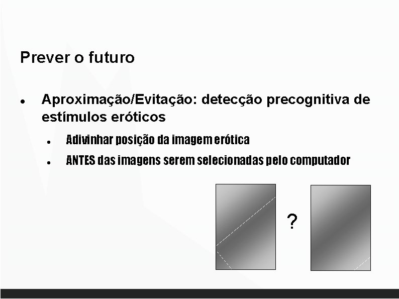 Prever o futuro Aproximação/Evitação: detecção precognitiva de estímulos eróticos Adivinhar posição da imagem erótica