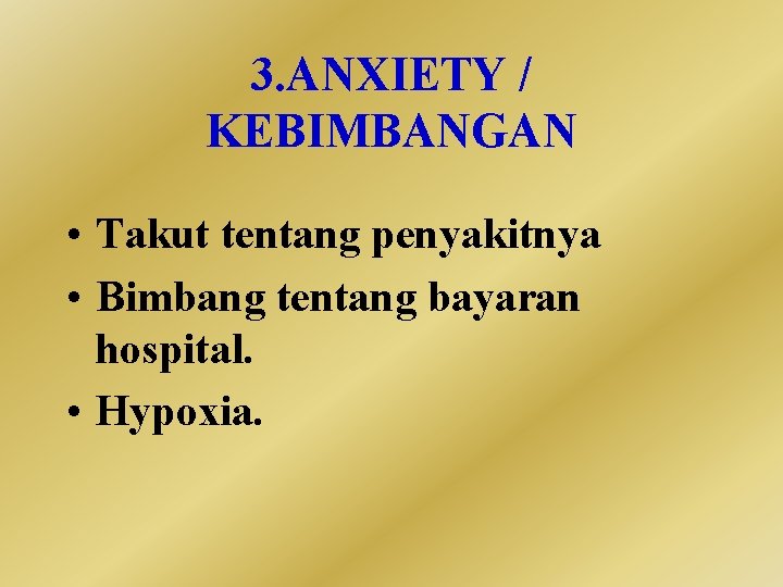 3. ANXIETY / KEBIMBANGAN • Takut tentang penyakitnya • Bimbang tentang bayaran hospital. •