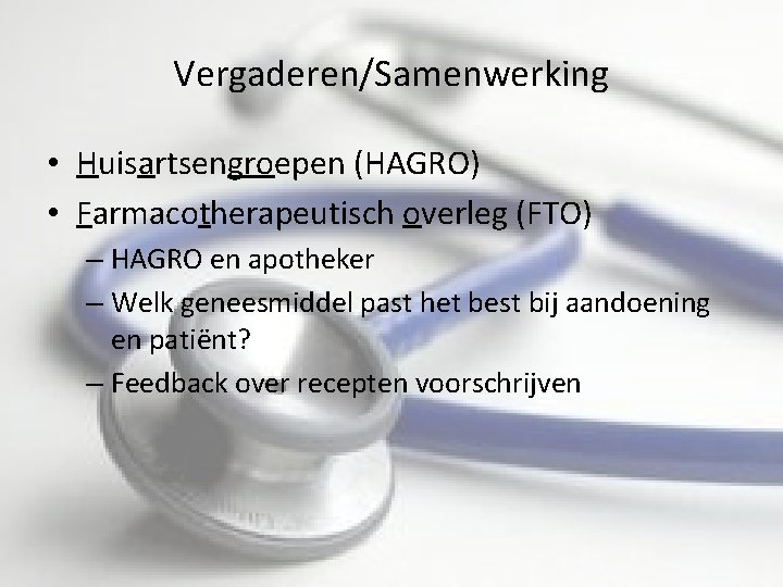 Vergaderen/Samenwerking • Huisartsengroepen (HAGRO) • Farmacotherapeutisch overleg (FTO) – HAGRO en apotheker – Welk