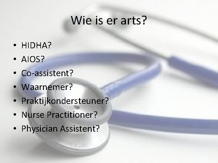 Wie is er arts? • • HIDHA? AIOS? Co-assistent? Waarnemer? Praktijkondersteuner? Nurse Practitioner? Physician