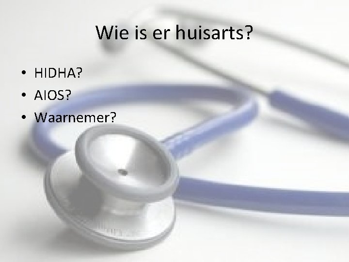 Wie is er huisarts? • HIDHA? • AIOS? • Waarnemer? 