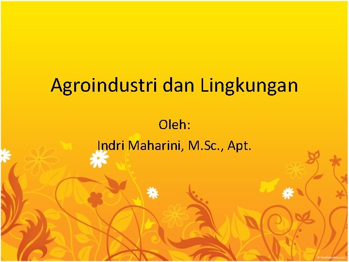 Agroindustri dan Lingkungan Oleh: Indri Maharini, M. Sc. , Apt. 
