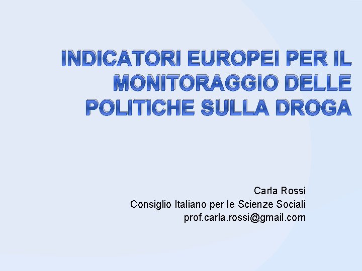 INDICATORI EUROPEI PER IL MONITORAGGIO DELLE POLITICHE SULLA DROGA Carla Rossi Consiglio Italiano per