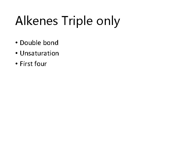 Alkenes Triple only • Double bond • Unsaturation • First four 