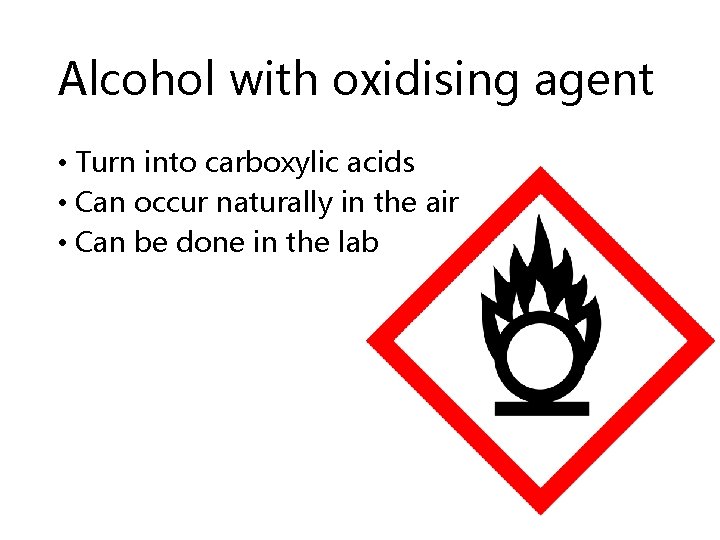 Alcohol with oxidising agent • Turn into carboxylic acids • Can occur naturally in