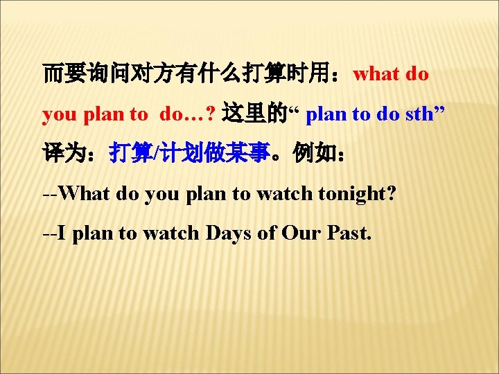而要询问对方有什么打算时用：what do you plan to do…? 这里的“ plan to do sth” 译为：打算/计划做某事。例如： --What do