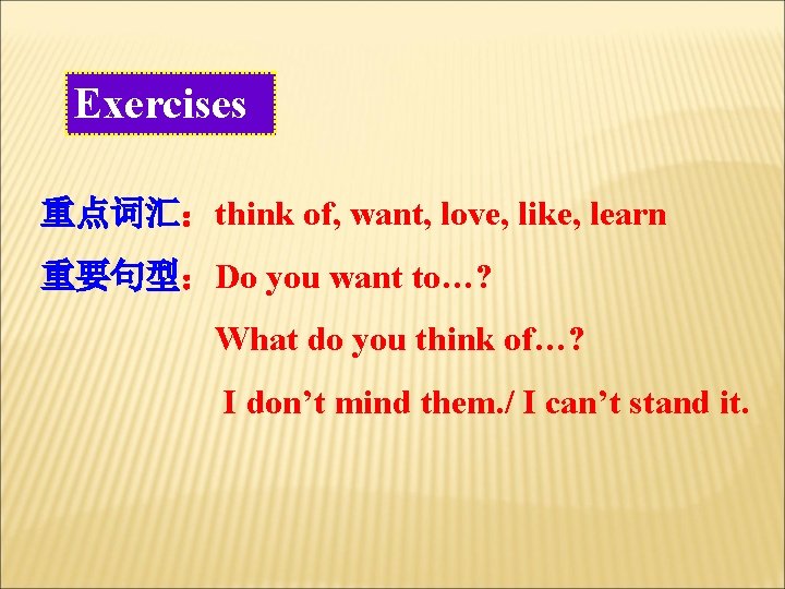 Exercises 重点词汇：think of, want, love, like, learn 重要句型：Do you want to…? What do you