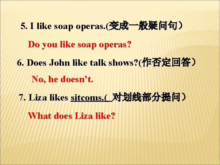 5. I like soap operas. (变成一般疑问句） Do you like soap operas? 6. Does John
