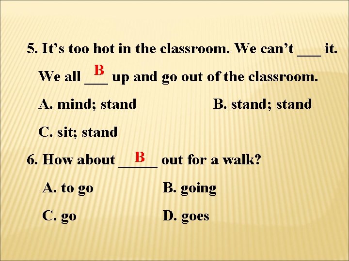 5. It’s too hot in the classroom. We can’t ___ it. B up and