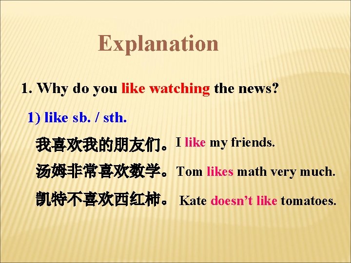 Explanation 1. Why do you like watching the news? 1) like sb. / sth.