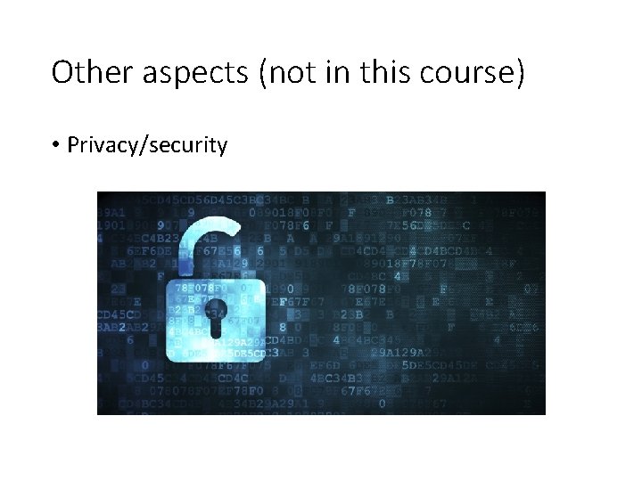 Other aspects (not in this course) • Privacy/security Other aspects (not in this course) • Privacy/security
