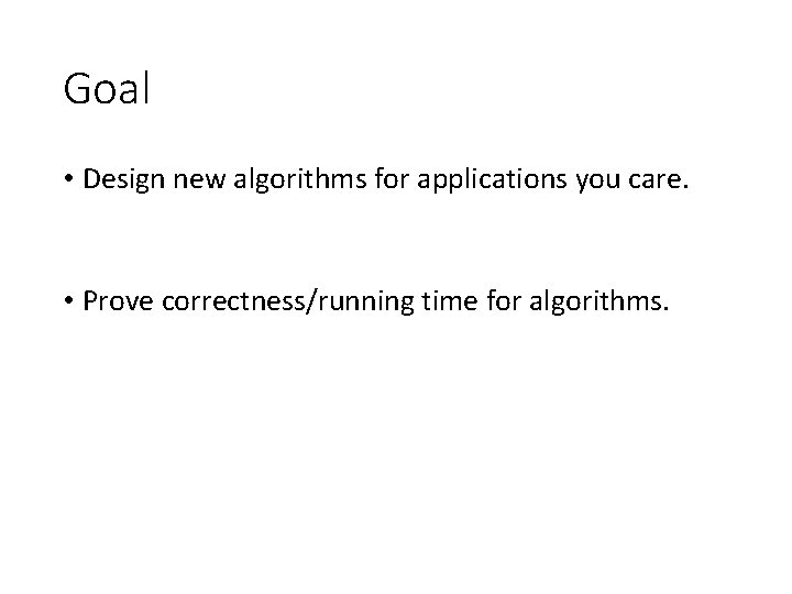 Goal • Design new algorithms for applications you care. • Prove correctness/running time for Goal • Design new algorithms for applications you care. • Prove correctness/running time for