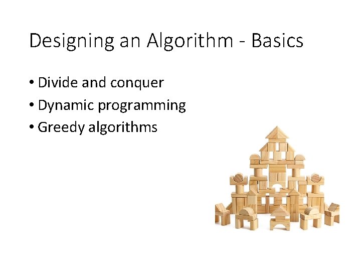 Designing an Algorithm - Basics • Divide and conquer • Dynamic programming • Greedy Designing an Algorithm - Basics • Divide and conquer • Dynamic programming • Greedy
