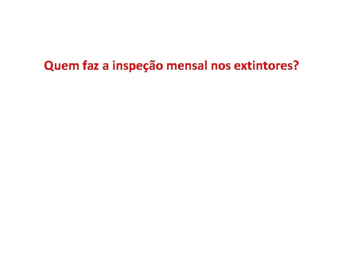 Quem faz a inspeção mensal nos extintores? 