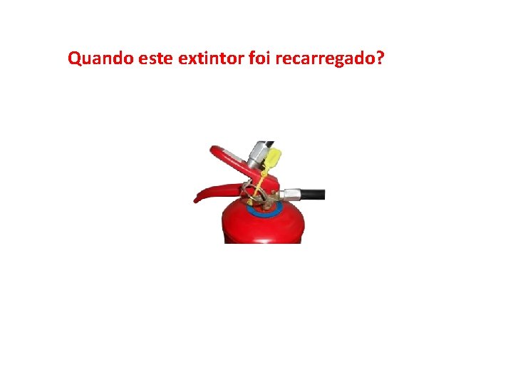 Quando este extintor foi recarregado? 