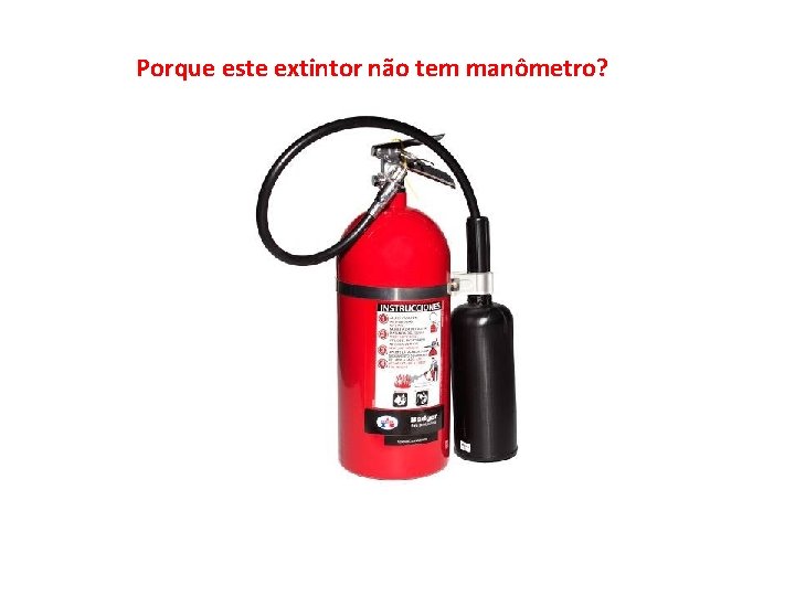 Porque este extintor não tem manômetro? 