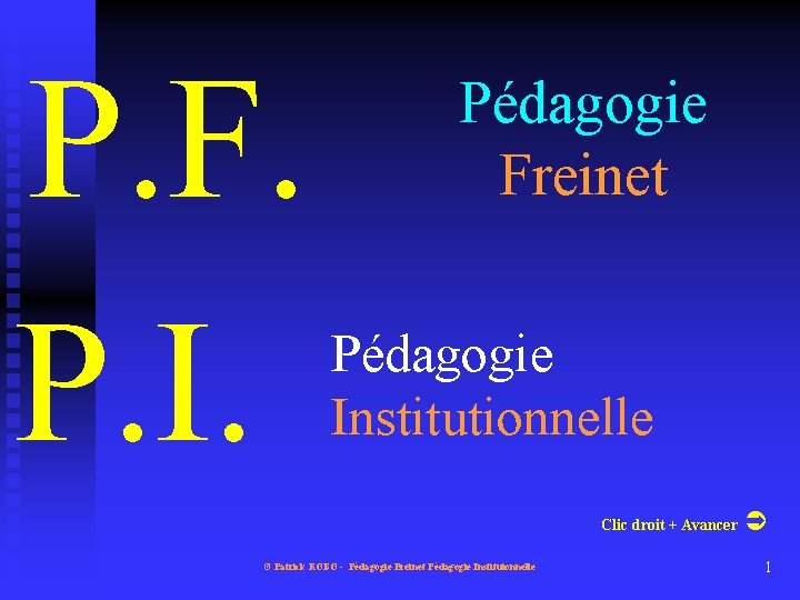 P. F. P. I. Pédagogie Freinet Pédagogie Institutionnelle Clic droit + Avancer © Patrick