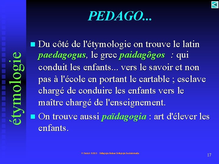 PEDAGO. . . Du côté de l'étymologie on trouve le latin paedagogus, le grec