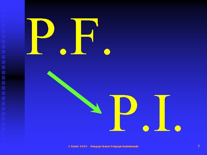 P. F. P. I. © Patrick ROBO - Pédagogie Freinet Pédagogie Instituionnelle 7 
