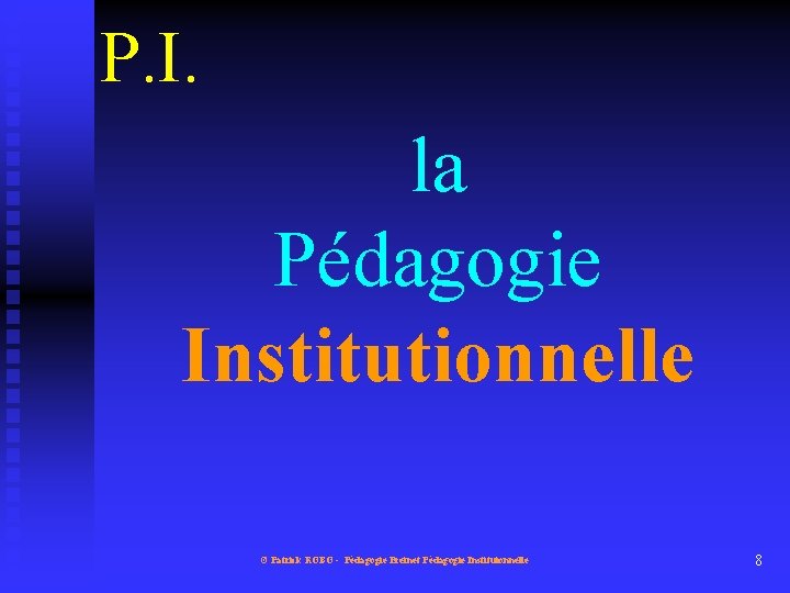 P. I. la Pédagogie Institutionnelle © Patrick ROBO - Pédagogie Freinet Pédagogie Instituionnelle 8
