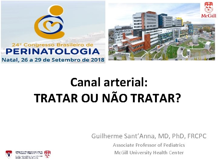 Canal arterial: TRATAR OU NÃO TRATAR? Guilherme Sant’Anna, MD, Ph. D, FRCPC Associate Professor