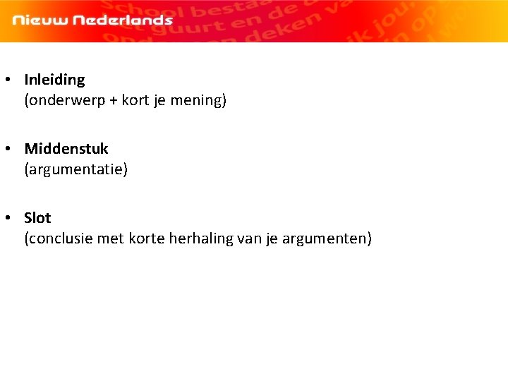  • Inleiding (onderwerp + kort je mening) • Middenstuk (argumentatie) • Slot (conclusie