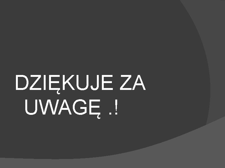 DZIĘKUJE ZA UWAGĘ. ! 