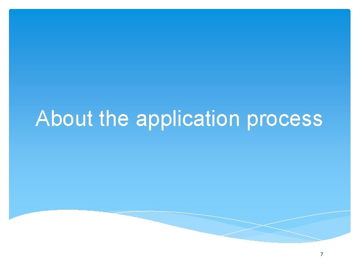 About the application process 7 