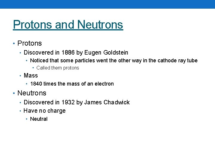 Protons and Neutrons • Protons • Discovered in 1886 by Eugen Goldstein • Noticed